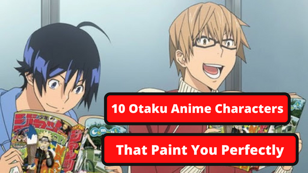 10 Otaku Anime Characters That Paint You Perfectly | Otaku Fanatic