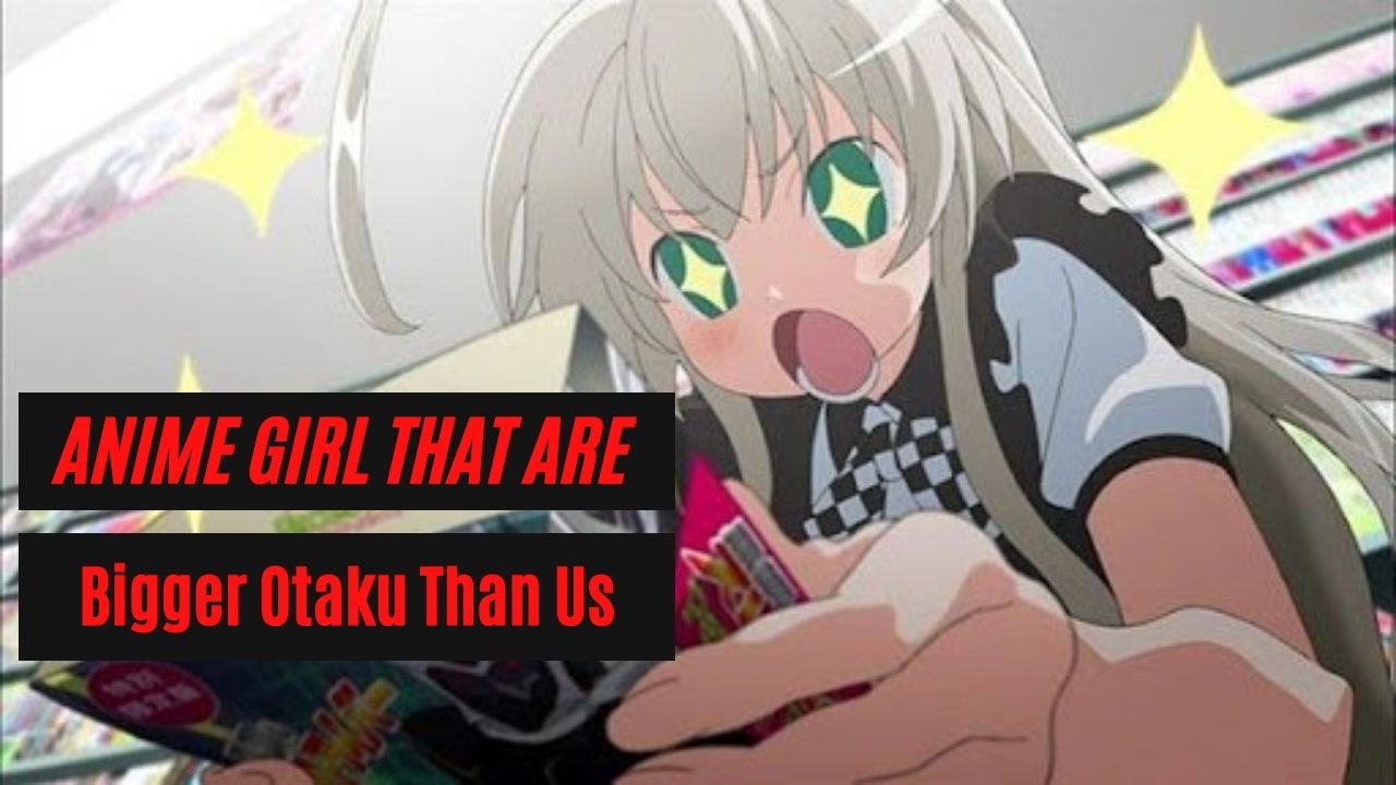 Anime Girl That Are Bigger Otaku Than Us | Otaku Fanatic